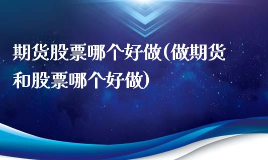 期货股票哪个好做(做期货和股票哪个好做)_https://www.zztgc.com_期货行情_第1张