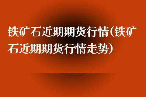 铁矿石近期期货行情(铁矿石近期期货行情走势)_https://www.zztgc.com_黄金期货_第1张