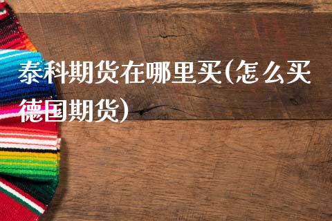 泰科期货在哪里买(怎么买德国期货)_https://www.zztgc.com_黄金期货_第1张