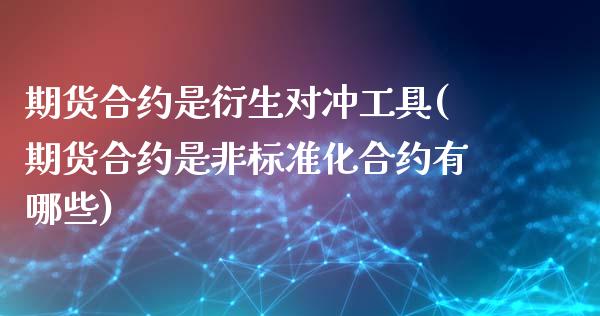 期货合约是衍生对冲工具(期货合约是非标准化合约有哪些)_https://www.zztgc.com_期货直播_第1张