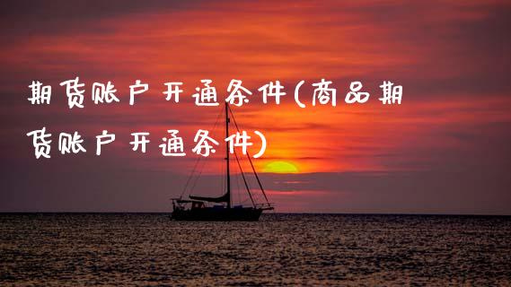 期货账户开通条件(商品期货账户开通条件)_https://www.zztgc.com_期货行情_第1张
