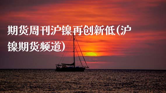 期货周刊沪镍再创新低(沪镍期货频道)_https://www.zztgc.com_期货行情_第1张