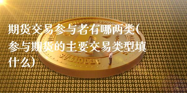 期货交易参与者有哪两类(参与期货的主要交易类型填什么)_https://www.zztgc.com_期货行情_第1张