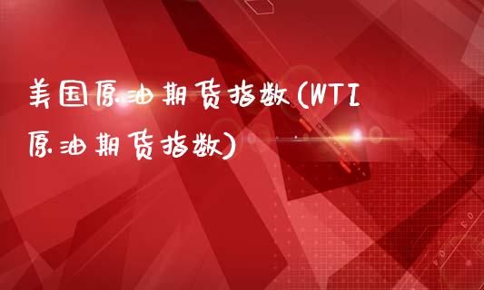 美国原油期货指数(WTI原油期货指数)_https://www.zztgc.com_期货行情_第1张
