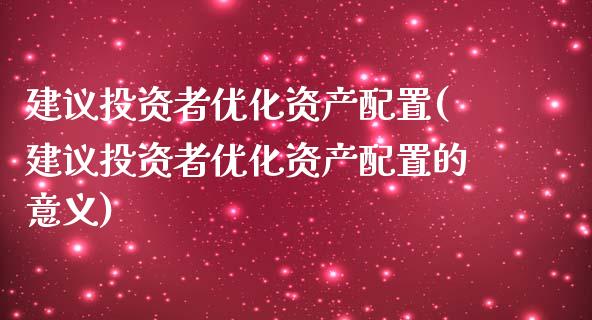 建议投资者优化资产配置(建议投资者优化资产配置的意义)_https://www.zztgc.com_期货行情_第1张