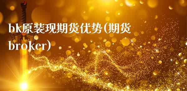 bk原装现期货优势(期货broker)_https://www.zztgc.com_期货开户_第1张