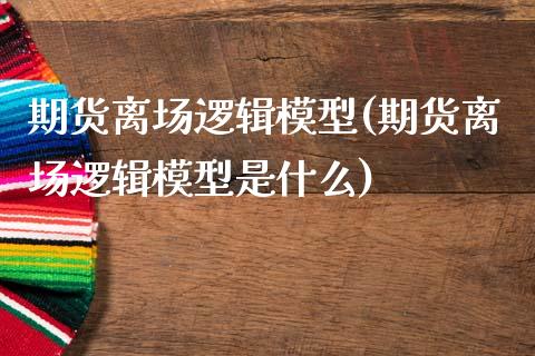 期货离场逻辑模型(期货离场逻辑模型是什么)_https://www.zztgc.com_期货行情_第1张