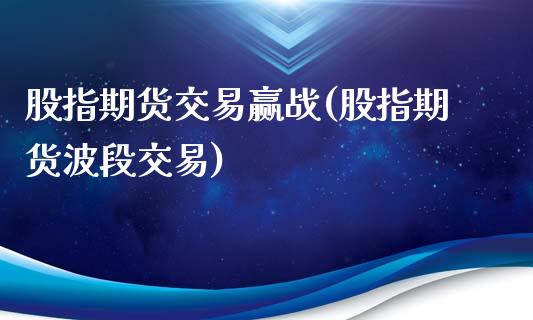 股指期货交易赢战(股指期货波段交易)_https://www.zztgc.com_期货入门_第1张