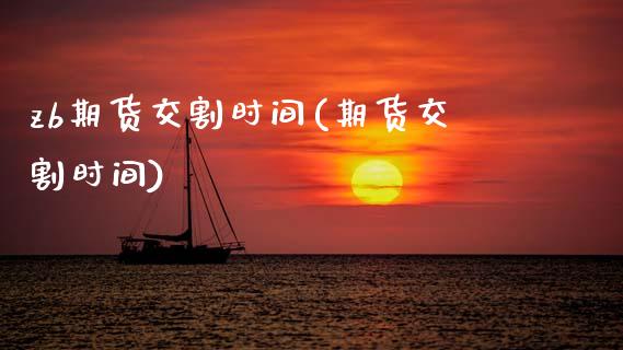zb期货交割时间(期货交割时间)_https://www.zztgc.com_原油期货_第1张