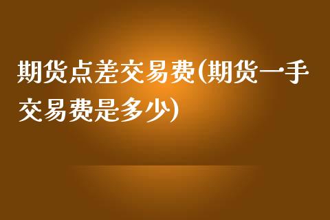 期货点差交易费(期货一手交易费是多少)_https://www.zztgc.com_原油期货_第1张