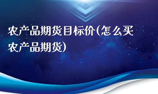 农产品期货目标价(怎么买农产品期货)_https://www.zztgc.com_原油期货_第1张
