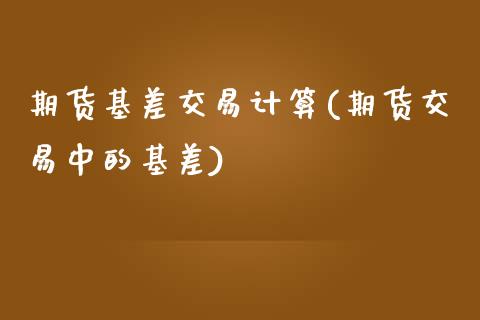 期货基差交易计算(期货交易中的基差)_https://www.zztgc.com_原油期货_第1张