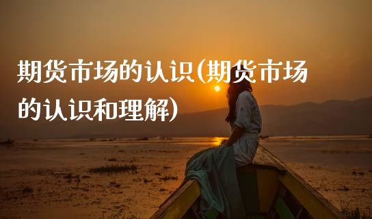 期货市场的认识(期货市场的认识和理解)_https://www.zztgc.com_原油期货_第1张
