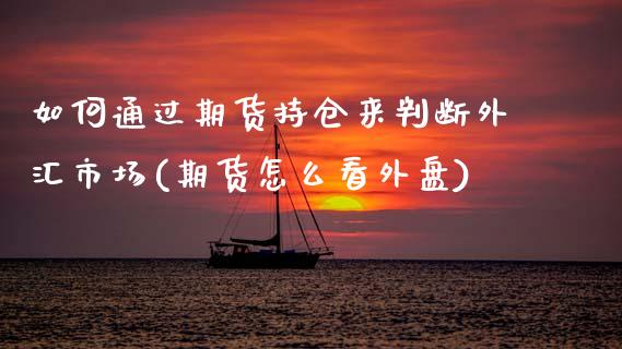 如何通过期货持仓来判断外汇市场(期货怎么看外盘)_https://www.zztgc.com_黄金期货_第1张