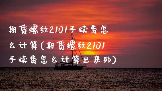 期货螺纹2101手续费怎么计算(期货螺纹2101手续费怎么计算出来的)_https://www.zztgc.com_黄金期货_第1张
