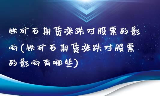 铁矿石期货涨跌对股票的影响(铁矿石期货涨跌对股票的影响有哪些)_https://www.zztgc.com_期货直播_第1张
