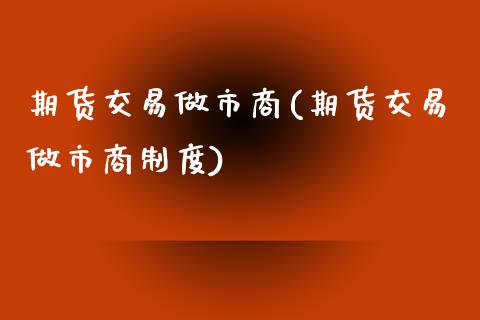 期货交易做市商(期货交易做市商制度)_https://www.zztgc.com_黄金期货_第1张