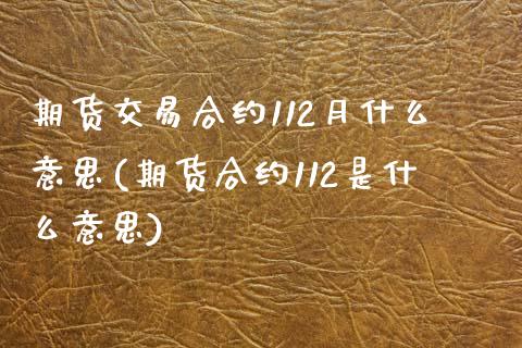 期货交易合约112月什么意思(期货合约112是什么意思)_https://www.zztgc.com_原油期货_第1张