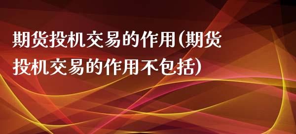 期货投机交易的作用(期货投机交易的作用不包括)_https://www.zztgc.com_期货行情_第1张