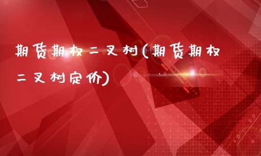 期货期权二叉树(期货期权二叉树定价)_https://www.zztgc.com_黄金期货_第1张