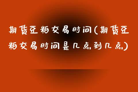 期货豆粕交易时间(期货豆粕交易时间是几点到几点)_https://www.zztgc.com_黄金期货_第1张