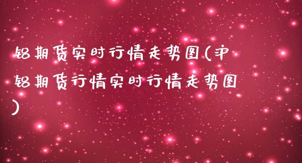铝期货实时行情走势图(沪铝期货行情实时行情走势图)_https://www.zztgc.com_期货入门_第1张