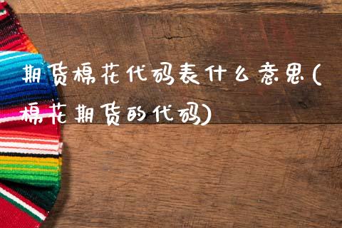 期货棉花代码表什么意思(棉花期货的代码)_https://www.zztgc.com_期货入门_第1张