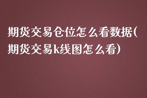 期货交易仓位怎么看数据(期货交易k线图怎么看)_https://www.zztgc.com_期货入门_第1张