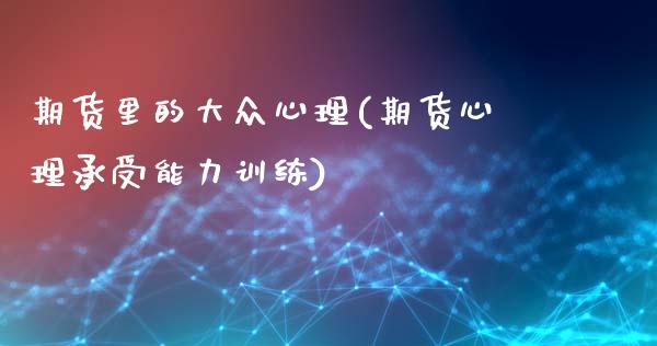 期货里的大众心理(期货心理承受能力训练)_https://www.zztgc.com_期货入门_第1张