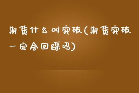 期货什么叫突破(期货突破一定会回踩吗)_https://www.zztgc.com_黄金期货_第1张
