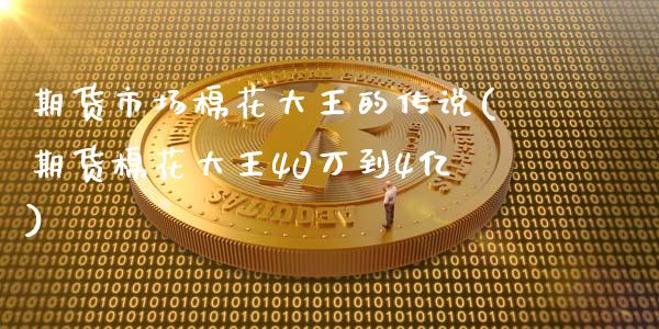 期货市场棉花大王的传说(期货棉花大王40万到4亿)_https://www.zztgc.com_期货入门_第1张