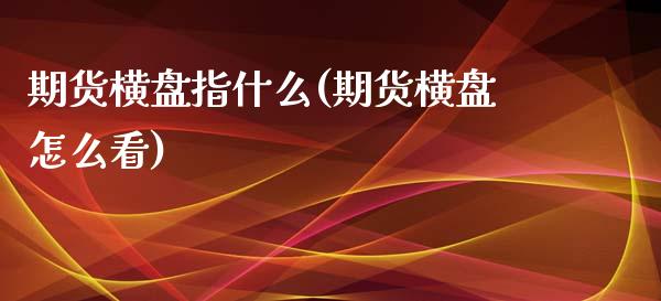 期货横盘指什么(期货横盘怎么看)_https://www.zztgc.com_期货入门_第1张