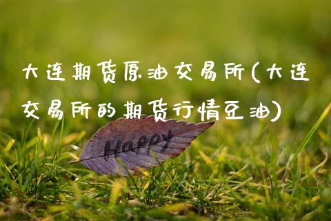 大连期货原油交易所(大连交易所的期货行情豆油)_https://www.zztgc.com_期货行情_第1张