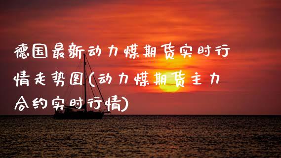 德国最新动力煤期货实时行情走势图(动力煤期货主力合约实时行情)_https://www.zztgc.com_原油期货_第1张
