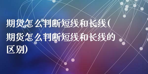 期货怎么判断短线和长线(期货怎么判断短线和长线的区别)_https://www.zztgc.com_黄金期货_第1张