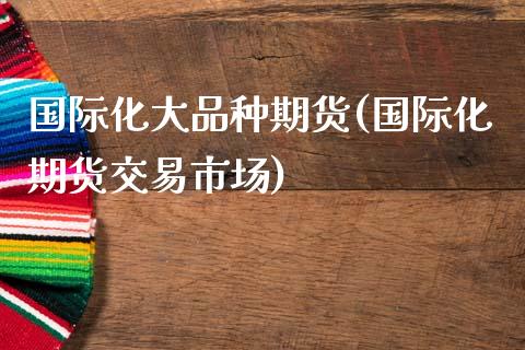 国际化大品种期货(国际化期货交易市场)_https://www.zztgc.com_黄金期货_第1张
