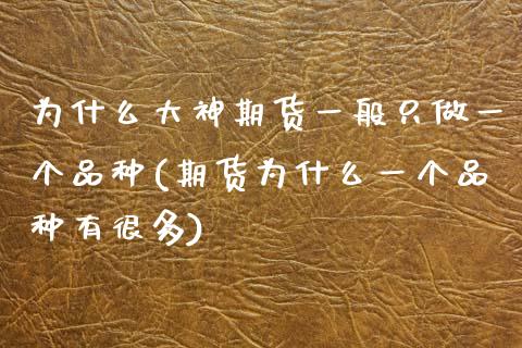 为什么大神期货一般只做一个品种(期货为什么一个品种有很多)_https://www.zztgc.com_期货行情_第1张