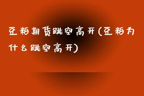 豆粕期货跳空高开(豆粕为什么跳空高开)_https://www.zztgc.com_期货行情_第1张