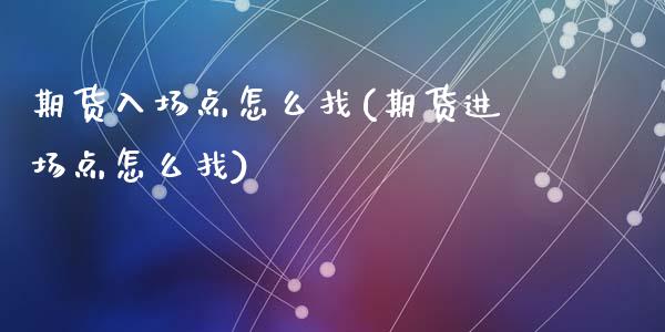 期货入场点怎么找(期货进场点怎么找)_https://www.zztgc.com_期货直播_第1张