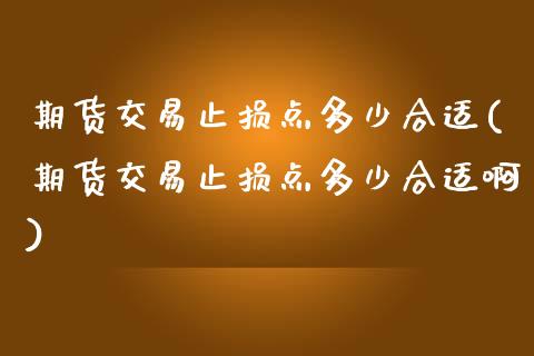 期货交易止损点多少合适(期货交易止损点多少合适啊)_https://www.zztgc.com_期货直播_第1张