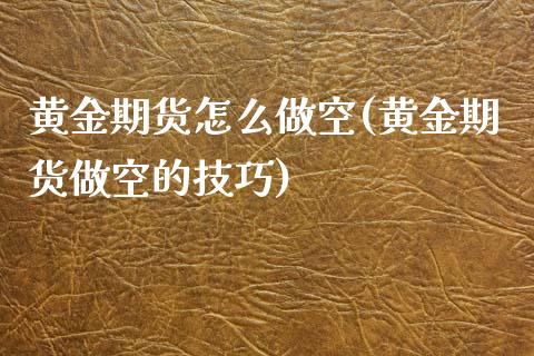 黄金期货怎么做空(黄金期货做空的技巧)_https://www.zztgc.com_期货直播_第1张