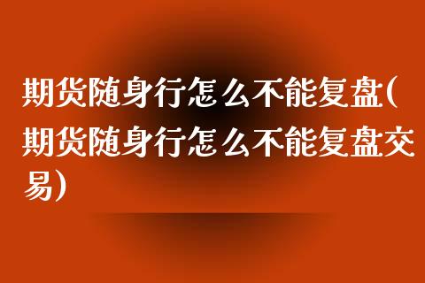 期货随身行怎么不能复盘(期货随身行怎么不能复盘交易)_原油期货_第1张_珍投期货网 期货随身行怎么不能复盘(期货随身行怎么不能复盘交易)_https://www.zztgc.com_原油期货_第1张
