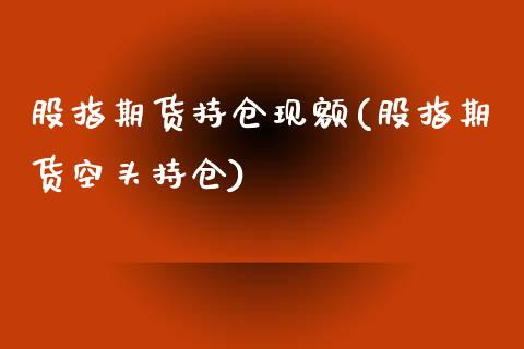 股指期货持仓现额(股指期货空头持仓)_https://www.zztgc.com_期货入门_第1张