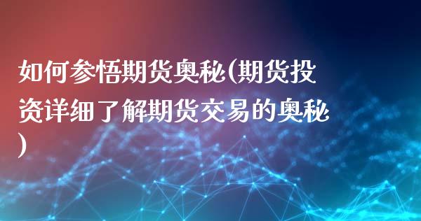 如何参悟期货奥秘(期货投资详细了解期货交易的奥秘)_https://www.zztgc.com_黄金期货_第1张