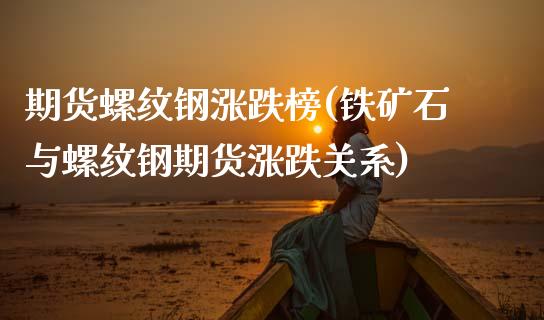 期货螺纹钢涨跌榜(铁矿石与螺纹钢期货涨跌关系)_https://www.zztgc.com_期货直播_第1张