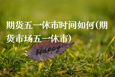 期货五一休市时间如何(期货市场五一休市)_https://www.zztgc.com_期货直播_第1张