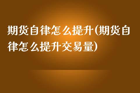 期货自律怎么提升(期货自律怎么提升交易量)_https://www.zztgc.com_期货行情_第1张