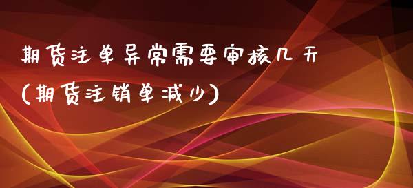期货注单异常需要审核几天(期货注销单减少)_https://www.zztgc.com_期货直播_第1张