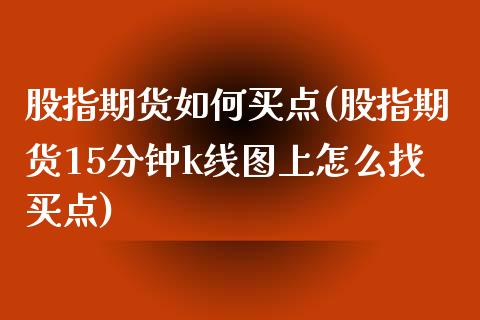 股指期货如何买点(股指期货15分钟k线图上怎么找买点)_https://www.zztgc.com_期货直播_第1张
