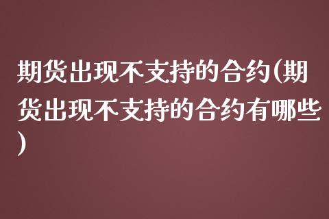 期货出现不支持的合约(期货出现不支持的合约有哪些)_期货直播_第1张_珍投期货网 期货出现不支持的合约(期货出现不支持的合约有哪些)_https://www.zztgc.com_期货直播_第1张